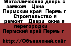 Металлическая дверь с замком › Цена ­ 3 000 - Пермский край, Пермь г. Строительство и ремонт » Двери, окна и перегородки   . Пермский край,Пермь г.